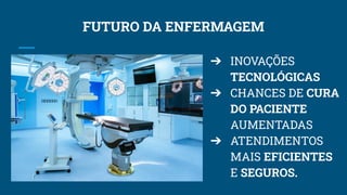 FUTURO DA ENFERMAGEM
➔ INOVAÇÕES
TECNOLÓGICAS
➔ CHANCES DE CURA
DO PACIENTE
AUMENTADAS
➔ ATENDIMENTOS
MAIS EFICIENTES
E SEGUROS.
 