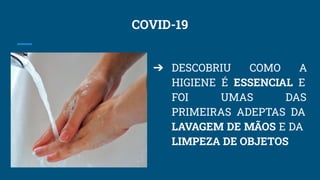COVID-19
➔ DESCOBRIU COMO A
HIGIENE É ESSENCIAL E
FOI UMAS DAS
PRIMEIRAS ADEPTAS DA
LAVAGEM DE MÃOS E DA
LIMPEZA DE OBJETOS
 