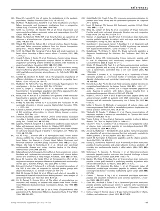 465. Eiland LS, Luttrell PK. Use of statins for dyslipidemia in the pediatric
population. J Pediatr Pharmacol Ther 2010; 15: 160–172.
466. McAlister FA, Ezekowitz J, Tonelli M et al. Renal insufﬁciency and heart
failure: prognostic and therapeutic implications from a prospective
cohort study. Circulation 2004; 109: 1004–1009.
467. Smith GL, Lichtman JH, Bracken MB et al. Renal impairment and
outcomes in heart failure: systematic review and meta-analysis. J Am Coll
Cardiol 2006; 47: 1987–1996.
468. Hillege HL, Nitsch D, Pfeffer MA et al. Renal function as a predictor of
outcome in a broad spectrum of patients with heart failure. Circulation
2006; 113: 671–678.
469. Shlipak MG, Smith GL, Rathore SS et al. Renal function, digoxin therapy,
and heart failure outcomes: evidence from the digoxin intervention
group trial. J Am Soc Nephrol 2004; 15: 2195–2203.
470. Smith GL, Shlipak MG, Havranek EP et al. Race and renal impairment in
heart failure: mortality in blacks versus whites. Circulation 2005; 111:
1270–1277.
471. Anand IS, Bishu K, Rector TS et al. Proteinuria, chronic kidney disease,
and the effect of an angiotensin receptor blocker in addition to an
angiotensin-converting enzyme inhibitor in patients with moderate to
severe heart failure. Circulation 2009; 120: 1577–1584.
472. Ezekowitz J, McAlister FA, Humphries KH et al. The association among
renal insufﬁciency, pharmacotherapy, and outcomes in 6,427 patients
with heart failure and coronary artery disease. J Am Coll Cardiol 2004; 44:
1587–1592.
473. Gottlieb SS, Abraham W, Butler J et al. The prognostic importance of
different deﬁnitions of worsening renal function in congestive heart
failure. J Card Fail 2002; 8: 136–141.
474. Middleton RJ, Parfrey PS, Foley RN. Left ventricular hypertrophy in the
renal patient. J Am Soc Nephrol 2001; 12: 1079–1084.
475. Levin A, Singer J, Thompson CR et al. Prevalent left ventricular
hypertrophy in the predialysis population: identifying opportunities for
intervention. Am J Kidney Dis 1996; 27: 347–354.
476. Ha SK, Park HS, Kim SJ et al. Prevalence and patterns of left ventricular
hypertrophy in patients with predialysis chronic renal failure. J Korean
Med Sci 1998; 13: 488–494.
477. Parfrey PS, Foley RN, Harnett JD et al. Outcome and risk factors for left
ventricular disorders in chronic uraemia. Nephrol Dial Transplant 1996;
11: 1277–1285.
478. Cerasola G, Nardi E, Palermo A et al. Epidemiology and pathophysiology
of left ventricular abnormalities in chronic kidney disease: a review.
J Nephrol 2011; 24: 1–10.
479. Ahmed A, Rich MW, Sanders PW et al. Chronic kidney disease associated
mortality in diastolic versus systolic heart failure: a propensity matched
study. Am J Cardiol 2007; 99: 393–398.
480. Lazzeri C, Valente S, Tarquini R et al. Cardiorenal syndrome caused by heart
failure with preserved ejection fraction. Int J Nephrol 2011; 634903.
481. Levin A, Thompson CR, Ethier J et al. Left ventricular mass index increase
in early renal disease: impact of decline in hemoglobin. Am J Kidney Dis
1999; 34: 125–134.
482. Go AS, Yang J, Ackerson LM et al. Hemoglobin level, chronic kidney
disease, and the risks of death and hospitalization in adults with chronic
heart failure: the Anemia in Chronic Heart Failure: Outcomes and
Resource Utilization (ANCHOR) Study. Circulation 2006; 113: 2713–2723.
483. Shlipak MG, Katz R, Kestenbaum B et al. Clinical and subclinical
cardiovascular disease and kidney function decline in the elderly.
Atherosclerosis 2009; 204: 298–303.
484. Balamuthusamy S, Srinivasan L, Verma M et al. Renin angiotensin system
blockade and cardiovascular outcomes in patients with chronic kidney
disease and proteinuria: a meta-analysis. Am Heart J 2008; 155: 791–805.
485. Lewis EJ, Hunsicker LG, Clarke WR et al. Renoprotective effect of the
angiotensin-receptor antagonist irbesartan in patients with nephropathy
due to type 2 diabetes. N Engl J Med 2001; 345: 851–860.
486. Erdmann E, Lechat P, Verkenne P et al. Results from post-hoc analyses of
the CIBIS II trial: effect of bisoprolol in high-risk patient groups with
chronic heart failure. Eur J Heart Fail 2001; 3: 469–479.
487. Wali RK, Iyengar M, Beck GJ et al. Efﬁcacy and safety of carvedilol in
treatment of heart failure with chronic kidney disease: a meta-analysis of
randomized trials. Circ Heart Fail 2011; 4: 18–26.
488. Pitt B, Zannad F, Remme WJ et al. The effect of spironolactone on
morbidity and mortality in patients with severe heart failure. Rando-
mized Aldactone Evaluation Study Investigators. N Engl J Med 1999; 341:
709–717.
489. Juurlink DN, Mamdani MM, Lee DS et al. Rates of hyperkalemia after
publication of the Randomized Aldactone Evaluation Study. N Engl J Med
2004; 351: 543–551.
490. Abdel-Qadir HM, Chugh S, Lee DS. Improving prognosis estimation in
patients with heart failure and the cardiorenal syndrome. Int J Nephrol
2011; 351672.
491. Levin ER, Gardner DG, Samson WK. Natriuretic peptides. N Engl J Med
1998; 339: 321–328.
492. Wiley CL, Switzer SP, Berg RL et al. Association of B-type natriuretic
Peptide levels with estimated glomerular ﬁltration rate and congestive
heart failure. Clin Med Res 2010; 8: 7–12.
493. Madsen LH, Ladefoged S, Corell P et al. N-terminal pro brain natriuretic
peptide predicts mortality in patients with end-stage renal disease in
hemodialysis. Kidney Int 2007; 71: 548–554.
494. Gustafsson F, Steensgaard-Hansen F, Badskjaer J et al. Diagnostic and
prognostic performance of N-terminal ProBNP in primary care patients
with suspected heart failure. J Card Fail 2005; 11: S15–20.
495. McCullough PA, Omland T, Maisel AS. B-type natriuretic peptides: a
diagnostic breakthrough for clinicians. Rev Cardiovasc Med 2003; 4:
72–80.
496. Maisel A, Mehra MR. Understanding B-type natriuretic peptide and
its role in diagnosing and monitoring congestive heart failure.
Clin Cornerstone 2005; 7 (Suppl 1): S7–17.
497. Wright SP, Doughty RN, Pearl A et al. Plasma amino-terminal pro-brain
natriuretic peptide and accuracy of heart-failure diagnosis in primary
care: a randomized, controlled trial. J Am Coll Cardiol 2003; 42:
1793–1800.
498. Yamamoto K, Burnett JC, Jr., Jougasaki M et al. Superiority of brain
natriuretic peptide as a hormonal marker of ventricular systolic and
diastolic dysfunction and ventricular hypertrophy. Hypertension 1996;
28: 988–994.
499. Burnett JC, Jr., Kao PC, Hu DC et al. Atrial natriuretic peptide elevation in
congestive heart failure in the human. Science 1986; 231: 1145–1147.
500. Mueller C, Laule-Kilian K, Scholer A et al. B-type natriuretic peptide for
acute dyspnea in patients with kidney disease: insights from a
randomized comparison. Kidney Int 2005; 67: 278–284.
501. Vickery S, Price CP, John RI et al. B-type natriuretic peptide (BNP) and
amino-terminal proBNP in patients with CKD: relationship to renal
function and left ventricular hypertrophy. Am J Kidney Dis 2005; 46:
610–620.
502. Ishibe S, Peixoto AJ. Methods of assessment of volume status and
intercompartmental ﬂuid shifts in hemodialysis patients: implications in
clinical practice. Semin Dial 2004; 17: 37–43.
503. Takahashi M, Nagake Y, Ichikawa H et al. Plasma concentrations of
natriuretic peptides in patients on hemodialysis. Res Commun Mol Pathol
Pharmacol 1996; 92: 19–30.
504. Tagore R, Ling LH, Yang H et al. Natriuretic peptides in chronic kidney
disease. Clin J Am Soc Nephrol 2008; 3: 1644–1651.
505. Takami Y, Horio T, Iwashima Y et al. Diagnostic and prognostic value
of plasma brain natriuretic peptide in non-dialysis-dependent CRF.
Am J Kidney Dis 2004; 44: 420–428.
506. Zoccali C, Mallamaci F, Benedetto FA et al. Cardiac natriuretic peptides
are related to left ventricular mass and function and predict mortality in
dialysis patients. J Am Soc Nephrol 2001; 12: 1508–1515.
507. Suresh M, Farrington K. Natriuretic peptides and the dialysis patient.
Semin Dial 2005; 18: 409–419.
508. Kistorp C, Raymond I, Pedersen F et al. N-terminal pro-brain natriuretic
peptide, C-reactive protein, and urinary albumin levels as predictors of
mortality and cardiovascular events in older adults. JAMA 2005; 293:
1609–1616.
509. Bettencourt P, Azevedo A, Pimenta J et al. N-terminal-pro-brain
natriuretic peptide predicts outcome after hospital discharge in heart
failure patients. Circulation 2004; 110: 2168–2174.
510. Gardner RS, Ozalp F, Murday AJ et al. N-terminal pro-brain natriuretic
peptide. A new gold standard in predicting mortality in patients with
advanced heart failure. Eur Heart J 2003; 24: 1735–1743.
511. Kragelund CB, Gronning BA, Kober L et al. [Prognostic value of
N-terminal pro-BNP-type natriuretic peptide in patients with stable
coronary heart disease–secondary publication]. Ugeskr Laeger 2006; 168:
697–700.
512. Omland T, Persson A, Ng L et al. N-terminal pro-B-type natriuretic
peptide and long-term mortality in acute coronary syndromes. Circula-
tion 2002; 106: 2913–2918.
513. Olsen MH, Wachtell K, Tuxen C et al. N-terminal pro-brain natriuretic
peptide predicts cardiovascular events in patients with hypertension
and left ventricular hypertrophy: a LIFE study. J Hypertens 2004; 22:
1597–1604.
514. Koch A, Singer H. Normal values of B type natriuretic peptide in infants,
children, and adolescents. Heart 2003; 89: 875–878.
Kidney International Supplements (2013) 3, 136–150 145
references
 