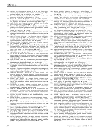 515. Auerbach SR, Richmond ME, Lamour JM et al. BNP levels predict
outcome in pediatric heart failure patients: post hoc analysis of the
Pediatric Carvedilol Trial. Circ Heart Fail 2010; 3: 606–611.
516. Barret BJ, Culleton B. Reducing the burden of cardiovascular disease in
patients on dialysis. Dial Transplant 2002; 31: 155–163.
517. Beciani M, Tedesco A, Violante A et al. Cardiac troponin I
(2nd generation assay) in chronic haemodialysis patients: prevalence
and prognostic value. Nephrol Dial Transplant 2003; 18: 942–946.
518. Apple FS, Wu AH. Myocardial infarction redeﬁned: role of cardiac
troponin testing. Clin Chem 2001; 47: 377–379.
519. McLaurin MD, Apple FS, Voss EM et al. Cardiac troponin I, cardiac
troponin T, and creatine kinase MB in dialysis patients without ischemic
heart disease: evidence of cardiac troponin T expression in skeletal
muscle. Clin Chem 1997; 43: 976–982.
520. Musso P, Cox I, Vidano E et al. Cardiac troponin elevations in chronic
renal failure: prevalence and clinical signiﬁcance. Clin Biochem 1999; 32:
125–130.
521. Alpert JS, Thygesen K, Antman E et al. Myocardial infarction redeﬁned–a
consensus document of The Joint European Society of Cardiology/
American College of Cardiology Committee for the redeﬁnition of
myocardial infarction. J Am Coll Cardiol 2000; 36: 959–969.
522. Collinson PO, Boa FG, Gaze DC. Measurement of cardiac troponins.
Ann Clin Biochem 2001; 38: 423–449.
523. Lindahl B, Venge P, Wallentin L. Troponin T identiﬁes patients with
unstable coronary artery disease who beneﬁt from long-term anti-
thrombotic protection. Fragmin in Unstable Coronary Artery Disease
(FRISC) Study Group. J Am Coll Cardiol 1997; 29: 43–48.
524. Rabbani LE. Acute coronary syndromes–beyond myocyte necrosis.
N Engl J Med 2001; 345: 1057–1059.
525. Tun A, Khan IA, Win MT et al. Speciﬁcity of cardiac troponin I and
creatine kinase-MB isoenzyme in asymptomatic long-term hemodialysis
patients and effect of hemodialysis on these cardiac markers. Cardiology
1998; 90: 280–285.
526. Wood GN, Keevil B, Gupta J et al. Serum troponin T measurement in patients
with chronic renal impairment predicts survival and vascular disease: a 2 year
prospective study. Nephrol Dial Transplant 2003; 18: 1610–1615.
527. Abbas NA, John RI, Webb MC et al. Cardiac troponins and renal function
in nondialysis patients with chronic kidney disease. Clin Chem 2005; 51:
2059–2066.
528. Kinnunen P, Vuolteenaho O, Ruskoaho H. Mechanisms of atrial and brain
natriuretic peptide release from rat ventricular myocardium: effect of
stretching. Endocrinology 1993; 132: 1961–1970.
529. deFilippi C, Wasserman S, Rosanio S et al. Cardiac troponin T and
C-reactive protein for predicting prognosis, coronary atherosclerosis,
and cardiomyopathy in patients undergoing long-term hemodialysis.
JAMA 2003; 290: 353–359.
530. Hayashi T, Obi Y, Kimura T et al. Cardiac troponin T predicts occult
coronary artery stenosis in patients with chronic kidney disease at the
start of renal replacement therapy. Nephrol Dial Transplant 2008; 23:
2936–2942.
531. Roongsritong C, Warraich I, Bradley C. Common causes of troponin
elevations in the absence of acute myocardial infarction: incidence and
clinical signiﬁcance. Chest 2004; 125: 1877–1884.
532. Apple FS, Murakami MM, Pearce LA et al. Multi-biomarker risk
stratiﬁcation of N-terminal pro-B-type natriuretic peptide, high-sensitiv-
ity C-reactive protein, and cardiac troponin T and I in end-stage renal
disease for all-cause death. Clin Chem 2004; 50: 2279–2285.
533. De Zoysa JR. Cardiac troponins and renal disease. Nephrology (Carlton)
2004; 9: 83–88.
534. Deegan PB, Lafferty ME, Blumsohn A et al. Prognostic value of troponin T
in hemodialysis patients is independent of comorbidity. Kidney Int 2001;
60: 2399–2405.
535. Dierkes J, Domrose U, Westphal S et al. Cardiac troponin T predicts
mortality in patients with end-stage renal disease. Circulation 2000; 102:
1964–1969.
536. Fehr T, Knoﬂach A, Ammann P et al. Differential use of cardiac troponin T
versus I in hemodialysis patients. Clin Nephrol 2003; 59: 35–39.
537. Francis GS, Tang WH. Cardiac troponins in renal insufﬁciency and other
non-ischemic cardiac conditions. Prog Cardiovasc Dis 2004; 47: 196–206.
538. Freda BJ, Tang WH, Van Lente F et al. Cardiac troponins in renal
insufﬁciency: review and clinical implications. J Am Coll Cardiol 2002; 40:
2065–2071.
539. Iliou MC, Fumeron C, Benoit MO et al. Factors associated with increased
serum levels of cardiac troponins T and I in chronic haemodialysis
patients: Chronic Haemodialysis And New Cardiac Markers Evaluation
(CHANCE) study. Nephrol Dial Transplant 2001; 16: 1452–1458.
540. Lamb EJ, Webb MC, Abbas NA. The signiﬁcance of serum troponin T in
patients with kidney disease: a review of the literature. Ann Clin Biochem
2004; 41: 1–9.
541. Lowbeer C, Ottosson-Seeberger A, Gustafsson SA et al. Increased cardiac
troponin T and endothelin-1 concentrations in dialysis patients may
indicate heart disease. Nephrol Dial Transplant 1999; 14: 1948–1955.
542. Mallamaci F, Zoccali C, Parlongo S et al. Troponin is related to left
ventricular mass and predicts all-cause and cardiovascular mortality in
hemodialysis patients. Am J Kidney Dis 2002; 40: 68–75.
543. Needham DM, Shufelt KA, Tomlinson G et al. Troponin I and T levels in
renal failure patients without acute coronary syndrome: a systematic
review of the literature. Can J Cardiol 2004; 20: 1212–1218.
544. Ooi DS, Zimmerman D, Graham J et al. Cardiac troponin T predicts long-
term outcomes in hemodialysis patients. Clin Chem 2001; 47: 412–417.
545. Roberts MA, Fernando D, Macmillan N et al. Single and serial
measurements of cardiac troponin I in asymptomatic patients on
chronic hemodialysis. Clin Nephrol 2004; 61: 40–46.
546. Collinson PO, Hadcocks L, Foo Y et al. Cardiac troponins in patients with
renal dysfunction. Ann Clin Biochem 1998; 35 (Pt 3): 380–386.
547. Roppolo LP, Fitzgerald R, Dillow J et al. A comparison of troponin T and
troponin I as predictors of cardiac events in patients undergoing chronic
dialysis at a Veteran’s Hospital: a pilot study. J Am Coll Cardiol 1999; 34:
448–454.
548. de Lemos JA, Drazner MH, Omland T et al. Association of troponin
T detected with a highly sensitive assay and cardiac structure and
mortality risk in the general population. JAMA 2010; 304: 2503–2512.
549. Haller C, Zehelein J, Remppis A et al. Cardiac troponin T in patients with
end-stage renal disease: absence of expression in truncal skeletal
muscle. Clin Chem 1998; 44: 930–938.
550. Abaci A, Ekici E, Oguzhan A et al. Cardiac troponins T and I in patients
with end-stage renal disease: the relation with left ventricular mass and
their prognostic value. Clin Cardiol 2004; 27: 704–709.
551. Ooi DS, House AA. Cardiac troponin T in hemodialyzed patients.
Clin Chem 1998; 44: 1410–1416.
552. Parfrey PS, Foley RN. The clinical epidemiology of cardiac disease in
chronic renal failure. J Am Soc Nephrol 1999; 10: 1606–1615.
553. Roberts MA, Hedley AJ, Ierino FL. Understanding cardiac biomarkers in
end-stage kidney disease: Frequently asked questions and the promise
of clinical application. Nephrology (Carlton) 2011; 16: 251–260.
554. Hirsch R, Landt Y, Porter S et al. Cardiac troponin I in pediatrics: normal
values and potential use in the assessment of cardiac injury. J Pediatr
1997; 130: 872–877.
555. Liesemer K, Casper TC, Korgenski K et al. Use and misuse of serum
troponin assays in pediatric practice. Am J Cardiol 2012; 110: 284–289.
556. Lentine KL, Hurst FP, Jindal RM et al. Cardiovascular risk assessment
among potential kidney transplant candidates: approaches and con-
troversies. Am J Kidney Dis 2010; 55: 152–167.
557. McIntyre CW, Odudu A, Eldehni MT. Cardiac assessment in chronic
kidney disease. Curr Opin Nephrol Hypertens 2009; 18: 501–506.
558. Bennett WM, Kloster F, Rosch J et al. Natural history of asymptomatic
coronary arteriographic lesions in diabetic patients with end-stage renal
disease. Am J Med 1978; 65: 779–784.
559. Braun WE, Phillips DF, Vidt DG et al. Coronary artery disease in 100
diabetics with end-stage renal failure. Transplant Proc 1984; 16: 603–607.
560. Lorber MI, Van Buren CT, Flechner SM et al. Pretransplant coronary
arteriography for diabetic renal transplant recipients. Transplant Proc
1987; 19: 1539–1541.
561. Manske CL, Wilson RF, Wang Y et al. Prevalence of, and risk factors for,
angiographically determined coronary artery disease in type I-diabetic
patients with nephropathy. Arch Intern Med 1992; 152: 2450–2455.
562. Weinrauch L, D’Elia JA, Healy RW et al. Asymptomatic coronary
artery disease: angiographic assessment of diabetics evaluated for renal
transplantation. Circulation 1978; 58: 1184–1190.
563. Klocke FJ, Baird MG, Lorell BH et al. ACC/AHA/ASNC guidelines for the
clinical use of cardiac radionuclide imaging–executive summary: a report
of the American College of Cardiology/American Heart Association Task
Force on Practice Guidelines (ACC/AHA/ASNC Committee to Revise the
1995 Guidelines for the Clinical Use of Cardiac Radionuclide Imaging).
J Am Coll Cardiol 2003; 42: 1318–1333.
564. Dahan M, Viron BM, Faraggi M et al. Diagnostic accuracy and prognostic
value of combined dipyridamole-exercise thallium imaging in hemo-
dialysis patients. Kidney Int 1998; 54: 255–262.
565. Koistinen MJ, Huikuri HV, Pirttiaho H et al. Evaluation of exercise
electrocardiography and thallium tomographic imaging in detecting
asymptomatic coronary artery disease in diabetic patients. Br Heart J
1990; 63: 7–11.
146 Kidney International Supplements (2013) 3, 136–150
references
 