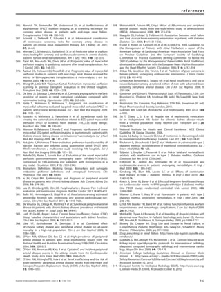 566. Marwick TH, Steinmuller DR, Underwood DA et al. Ineffectiveness of
dipyridamole SPECT thallium imaging as a screening technique for
coronary artery disease in patients with end-stage renal failure.
Transplantation 1990; 49: 100–103.
567. Schmidt A, Stefenelli T, Schuster E et al. Informational contribution
of noninvasive screening tests for coronary artery disease in
patients on chronic renal replacement therapy. Am J Kidney Dis 2001;
37: 56–63.
568. Morrow CE, Schwartz JS, Sutherland DE et al. Predictive value of thallium
stress testing for coronary and cardiovascular events in uremic diabetic
patients before renal transplantation. Am J Surg 1983; 146: 331–335.
569. Patel AD, Abo-Auda WS, Davis JM et al. Prognostic value of myocardial
perfusion imaging in predicting outcome after renal transplantation. Am
J Cardiol 2003; 92: 146–151.
570. Rabbat CG, Treleaven DJ, Russell JD et al. Prognostic value of myocardial
perfusion studies in patients with end-stage renal disease assessed for
kidney or kidney-pancreas transplantation: a meta-analysis. J Am Soc
Nephrol 2003; 14: 431–439.
571. Wong CF, Little MA, Vinjamuri S et al. Technetium myocardial perfusion
scanning in prerenal transplant evaluation in the United kingdom.
Transplant Proc 2008; 40: 1324–1328.
572. De Lima JJ, Sabbaga E, Vieira ML et al. Coronary angiography is the best
predictor of events in renal transplant candidates compared with
noninvasive testing. Hypertension 2003; 42: 263–268.
573. Hatta T, Nishimura S, Nishimura T. Prognostic risk stratiﬁcation of
myocardial ischaemia evaluated by gated myocardial perfusion SPECT in
patients with chronic kidney disease. Eur J Nucl Med Mol Imaging 2009;
36: 1835–1841.
574. Kusuoka H, Nishimura S, Yamashina A et al. Surveillance study for
creating the national clinical database related to ECG-gated myocardial
perfusion SPECT of ischemic heart disease: J-ACCESS study design.
Ann Nucl Med 2006; 20: 195–202.
575. Momose M, Babazono T, Kondo C et al. Prognostic signiﬁcance of stress
myocardial ECG-gated perfusion imaging in asymptomatic patients with
diabetic chronic kidney disease on initiation of haemodialysis. Eur J Nucl
Med Mol Imaging 2009; 36: 1315–1321.
576. Nakajima K, Nishimura T. Inter-institution preference-based variability of
ejection fraction and volumes using quantitative gated SPECT with
99mTc-tetrofosmin: a multicentre study involving 106 hospitals. Eur J
Nucl Med Mol Imaging 2006; 33: 127–133.
577. Nekolla SG, Reder S, Saraste A et al. Evaluation of the novel myocardial
perfusion positron-emission tomography tracer 18F-BMS-747158-02:
comparison to 13N-ammonia and validation with microspheres in a
pig model. Circulation 2009; 119: 2333–2342.
578. Biomarkers Deﬁnitions Working Group. Biomarkers and surrogate
endpoints: preferred deﬁnitions and conceptual framework. Clin
Pharmacol Ther 2001; 69: 89–95.
579. Ix JH, Criqui MH. Epidemiology and diagnosis of peripheral arterial
disease in patients with chronic kidney disease. Adv Chronic Kidney Dis
2008; 15: 378–383.
580. Lau JF, Weinberg MD, Olin JW. Peripheral artery disease. Part 1: clinical
evaluation and noninvasive diagnosis. Nat Rev Cardiol 2011; 8: 405–418.
581. Bello AK, Hemmelgarn B, Lloyd A et al. Associations among estimated
glomerular ﬁltration rate, proteinuria, and adverse cardiovascular out-
comes. Clin J Am Soc Nephrol 2011; 6: 1418–1426.
582. de Vinuesa SG, Ortega M, Martinez P et al. Subclinical peripheral arterial
disease in patients with chronic kidney disease: prevalence and related
risk factors. Kidney Int Suppl 2005; 93: S44–47.
583. Lash JP, Go AS, Appel LJ et al. Chronic Renal Insufﬁciency Cohort (CRIC)
Study: baseline characteristics and associations with kidney function.
Clin J Am Soc Nephrol 2009; 4: 1302–1311.
584. Liew YP, Bartholomew JR, Demirjian S et al. Combined effect
of chronic kidney disease and peripheral arterial disease on all-cause
mortality in a high-risk population. Clin J Am Soc Nephrol 2008; 3:
1084–1089.
585. O’Hare AM, Glidden DV, Fox CS et al. High prevalence of peripheral
arterial disease in persons with renal insufﬁciency: results from the
National Health and Nutrition Examination Survey 1999–2000. Circulation
2004; 109: 320–323.
586. O’Hare AM, Newman AB, Katz R et al. Cystatin C and incident peripheral
arterial disease events in the elderly: results from the Cardiovascular
Health Study. Arch Intern Med 2005; 165: 2666–2670.
587. O’Hare AM, Vittinghoff E, Hsia J et al. Renal insufﬁciency and the risk of
lower extremity peripheral arterial disease: results from the Heart and
Estrogen/Progestin Replacement Study (HERS). J Am Soc Nephrol 2004;
15: 1046–1051.
588. Wattanakit K, Folsom AR, Criqui MH et al. Albuminuria and peripheral
arterial disease: results from the multi-ethnic study of atherosclerosis
(MESA). Atherosclerosis 2008; 201: 212–216.
589. Margolis DJ, Hofstad O, Feldman HI. Association between renal failure
and foot ulcer or lower-extremity amputation in patients with diabetes.
Diabetes Care 2008; 31: 1331–1336.
590. Fuster V, Ryden LE, Cannom DS et al. ACC/AHA/ESC 2006 Guidelines for
the Management of Patients with Atrial Fibrillation: a report of the
American College of Cardiology/American Heart Association Task Force
on Practice Guidelines and the European Society of Cardiology
Committee for Practice Guidelines (Writing Committee to Revise the
2001 Guidelines for the Management of Patients With Atrial Fibrillation):
developed in collaboration with the European Heart Rhythm Association
and the Heart Rhythm Society. Circulation 2006; 114: e257–354.
591. Abbas AE, Goodman LM, Timmis R et al. Predictors of poor outcome in
female patients undergoing endovascular intervention. J Interv Cardiol
2010; 23: 401–410.
592. O’Hare AM, Bertenthal D, Sidawy AN et al. Renal insufﬁciency and use of
revascularization among a national cohort of men with advanced lower
extremity peripheral arterial disease. Clin J Am Soc Nephrol 2006; 1:
297–304.
593. Goodman and Gilman’s Pharmacological Basis of Therapeutics, 12th Edn.
Brunston LL, Chabner BA, Knollman BA (eds). McGraw-Hill: New York,
2011.
594. Martindale: The Complete Drug Reference, 37th Edn. Sweetman SC (ed).
Royal Pharmaceutical Society, London, 2011.
595. Gokmen MR, Lord GM. Aristolochic acid nephropathy. BMJ 2012; 344:
e4000.
596. Su T, Zhang L, Li X et al. Regular use of nephrotoxic medications
is an independent risk factor for chronic kidney disease–results
from a Chinese population study. Nephrol Dial Transplant 2011; 26:
1916–1923.
597. National Institute for Health and Clinical Excellence. NICE Clinical
Guideline 38: Bipolar Disorder. 2006.
598. Lipska KJ, Bailey CJ, Inzucchi SE. Use of metformin in the setting of mild-
to-moderate renal insufﬁciency. Diabetes Care 2011; 34: 1431–1437.
599. Rachmani R, Slavachevski I, Levi Z et al. Metformin in patients with type 2
diabetes mellitus: reconsideration of traditional contraindications. Eur J
Intern Med 2002; 13: 428.
600. Salpeter S, Greyber E, Pasternak G et al. Risk of fatal and nonfatal lactic
acidosis with metformin use in type 2 diabetes mellitus. Cochrane
Database Syst Rev 2010: CD002967.
601. Fellstrom BC, Jardine AG, Schmieder RE et al. Rosuvastatin and
cardiovascular events in patients undergoing hemodialysis. N Engl J
Med 2009; 360: 1395–1407.
602. Ginsberg HN, Elam MB, Lovato LC et al. Effects of combination
lipid therapy in type 2 diabetes mellitus. N Engl J Med 2010; 362:
1563–1574.
603. Keech A, Simes RJ, Barter P et al. Effects of long-term fenoﬁbrate therapy
on cardiovascular events in 9795 people with type 2 diabetes mellitus
(the FIELD study): randomised controlled trial. Lancet 2005; 366:
1849–1861.
604. Wanner C, Krane V, Marz W et al. Atorvastatin in patients with type 2
diabetes mellitus undergoing hemodialysis. N Engl J Med 2005; 353:
238–248.
605. Limdi NA, Beasley TM, Baird MF et al. Kidney function inﬂuences warfarin
responsiveness and hemorrhagic complications. J Am Soc Nephrol 2009;
20: 912–921.
606. Wahba IM, Olyaei AJ, Rozansky D et al. Handling of drugs in children with
abnormal renal function, in Pediatric Nephrology, eds. Avner ED, Harmon
WE, Niaudet P, Yoshikawa, N. Springer-Verlag: 2009, pp 1693–1711.
607. Blowey DL. Chapter 64: Drug Use and Dosage in Renal Failure, in
Comprehensive Pediatric Nephrology, eds. Geary DF, Schaefer F. Mosby
Elsevier: Philadelphia, 2008, pp 991–1002.
608. Drug prescribing in renal failure. http://www.kdp-baptist.louisville.edu/
renalbook/.
609. Goldfarb S, McCullough PA, McDermott J et al. Contrast-induced acute
kidney injury: specialty-speciﬁc protocols for interventional radiology,
diagnostic computed tomography radiology, and interventional cardio-
logy. Mayo Clin Proc 2009; 84: 170–179.
610. American College Radiology Guidelines. Manual on Contrast Media
Version 8. http://www.acr.org/B/media/ACR/Documents/PDF/Quality
Safety/Resources/Contrast%20Manual/Contrast%20Nephrotoxicity.pdf.
Accessed October 12, 2012.
611. European Society for Urological Radiology (ESUR). http://www.esur.org/
Contrast-media.51.0.html, Accessed October 9, 2012.
Kidney International Supplements (2013) 3, 136–150 147
references
 