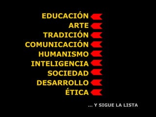 EDUCACIÓN ARTE TRADICIÓN COMUNICACIÓN HUMANISMO INTELIGENCIA SOCIEDAD DESARROLLO ÉTICA …  Y SIGUE LA LISTA 