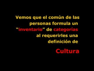 Vemos que el común de las personas formula un  “ inventario ” de  categorías   al requerirles una  definición de  Cultura 