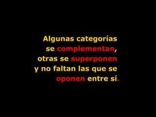 Algunas categorías  se  complementan ,  otras se  superponen   y no faltan las que se  oponen  entre sí . 