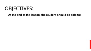 OBJECTIVES:
At the end of the lesson, the student should be able to:
At the end of the lesson, the student should be able to:
 