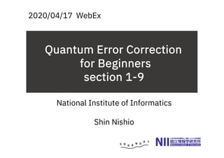 Quantum Error Correction
for Beginners
section 1-9
2020/04/17 WebEx
National Institute of Informatics
Shin Nishio
 