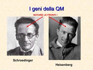 I geni della QM Schroedinger Heisenberg NOTARE LE FRONTI ! 