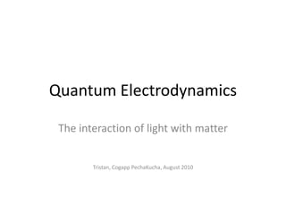 Quantum Electrodynamics The interaction of light with matter Tristan, Cogapp PechaKucha, August 2010 