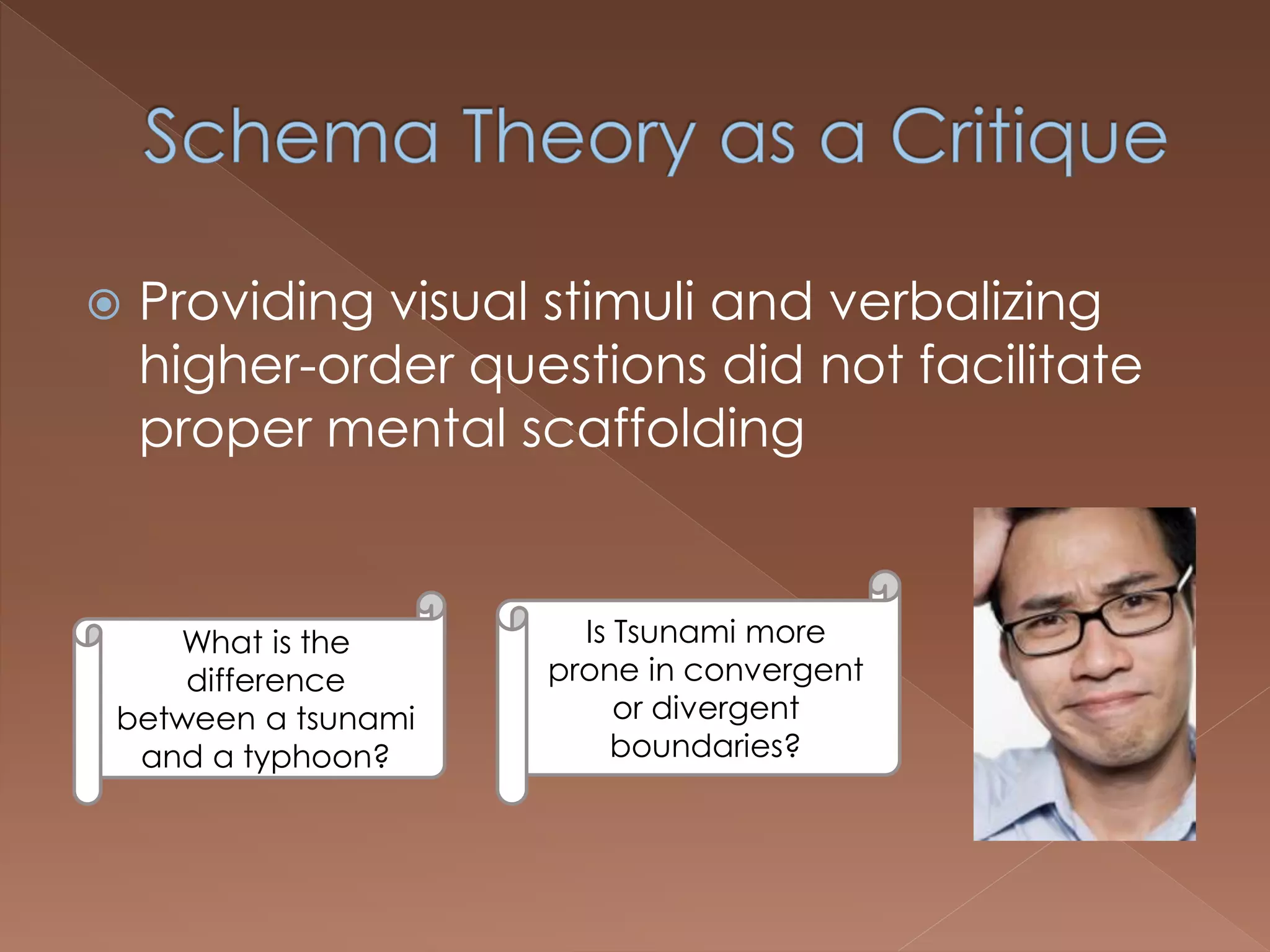  Providing visual stimuli and verbalizing
higher-order questions did not facilitate
proper mental scaffolding
Is Tsunami more
prone in convergent
or divergent
boundaries?
What is the
difference
between a tsunami
and a typhoon?
 