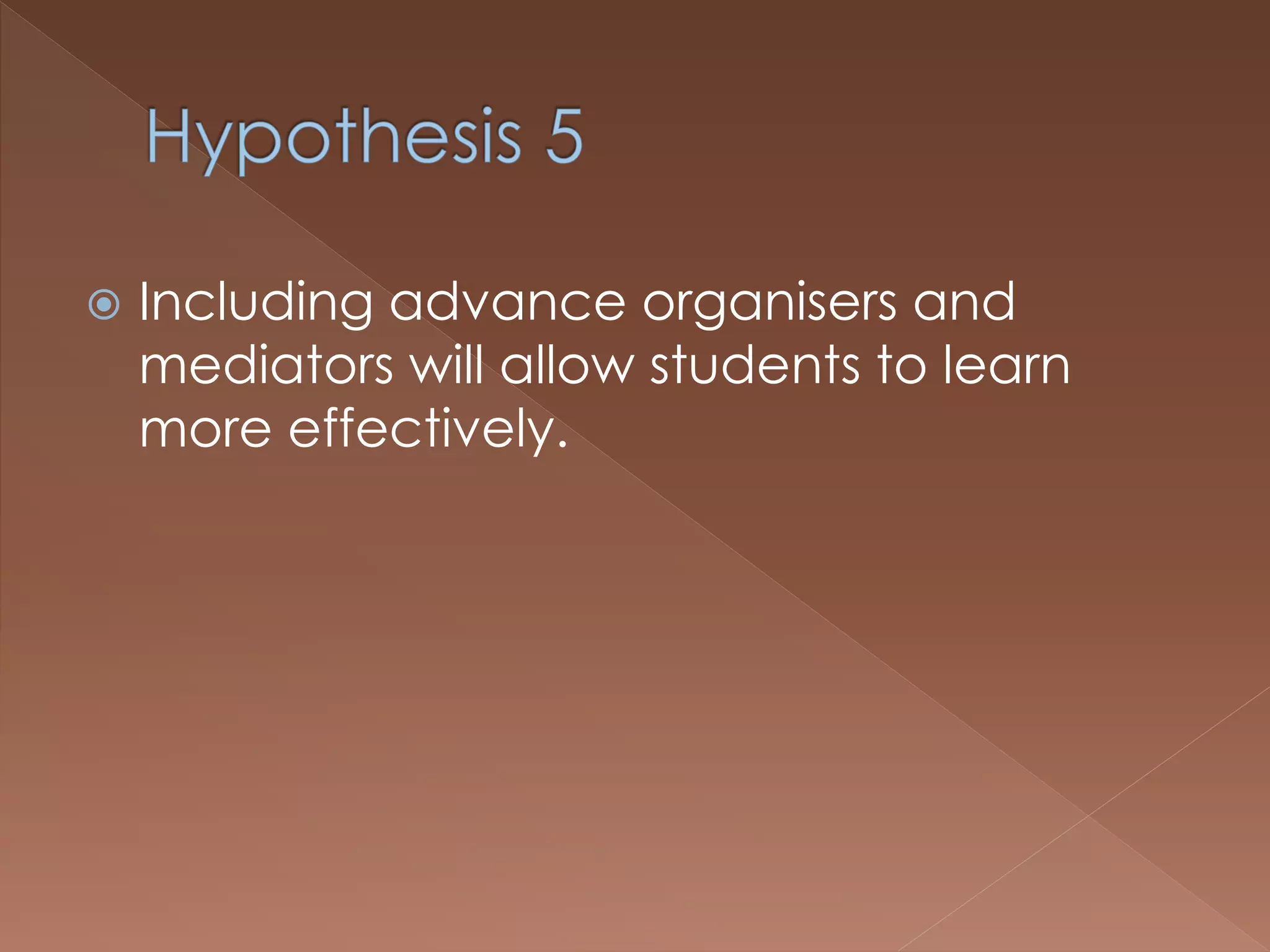  Including advance organisers and
mediators will allow students to learn
more effectively.
 