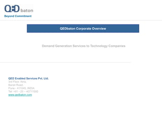 Beyond Commitment QEDbaton Corporate Overview Demand Generation Services to Technology Companies QED Enabled Services Pvt. Ltd. 3rd Floor, Atria, Baner Road, Pune - 411045, INDIA Tel: +91 - 20 – 40711000 www.qedbaton.com 