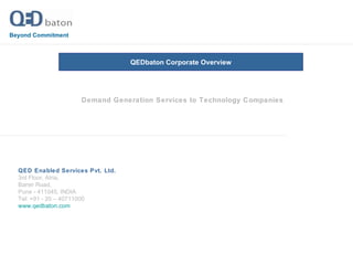 Demand Generation Services to Technology Companies QEDbaton Corporate Overview Beyond Commitment QED Enabled Services Pvt. Ltd.   3rd Floor, Atria, Baner Road, Pune - 411045, INDIA Tel: +91 - 20 – 40711000 www.qedbaton.com   