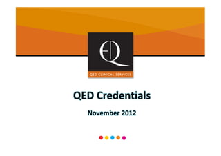 QED Credentials
        November 2012



1    qed-clinical.com   info@qed-clinical.com   +44 (0)1908 251 480
 