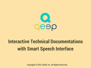 Interactive Technical Documentations
with Smart Speech Interface
Copyright © 2017 QeeP, inc. All Rights Reserved.
 