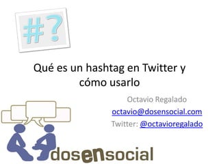 Qué es un hashtag en Twitter y
        cómo usarlo
                   Octavio Regalado
               octavio@dosensocial.com
               Twitter: @octavioregalado
 
