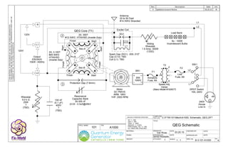 DRAWN BY: DATE: CHECKED BY: DATE:
P/N:
DESIGNED BY:
SCALE:
APPROVED BY: DATE:
DWG. No: REV.
COMPUTER
FILE LOC:
Q'TY/ASS'Y:
TITLE:
PROJ. NAME:
DATE:
MATERIAL:
UNLESS OTHERWISE SPECIFIED:
XX +/- .020
XXX +/- .005
XXXX +/- .0005
ANGLES +/- 3 DEG.
FRACTIONAL TOL: +/- 1/64
ALL DIM'S ARE IN INCHES
WEIGHT:
FINISH:
Ivan Rivas
James Robitaille
Rev. Description Date Init.
4 Updated consent Notice 03.25.15 IRTHISMATERIALISOPENSOURCEDBYTHEFIXTHEWORLDORGANIZATION.
THISDOCUMENTMAYBEOPENLYREPRODUCEDORTRANSFEREDWITHOUTLIMITOR
CONSENTOFTHEFIXTHEWORLDORGANIZATION.
C:FTW101MechA1000, Schematic, QEG.DFT
B-3-101-A1000
03.25.15
101 A1000
QEG Schematic
1 1 : 1 4
2X, 3,100T
#20 AWG
HTAIHSD
(Inverter Duty)
Resonance
Capacitor Bank
30-300 nF
(0.03 - 0.3uf)@25kV
L2
N
L1
Output
230/240V
10kW ~400Hz
Pri-A
Pri-B
Sec-B
Sec-A
Finish
Finish
Finish
Finish
Start
Start
Start
Start
2X, 350T
#12 AWG HTAIHSD (Inverter Duty)
120V
120V
Motor
DC PM/VS
ARM. 180V
1HP, 2500 RPM
+
L1
L2
DPDT Switch
15A, 240V
240V
House
Line In
L2
L1
Line
Fuse, 8A
3
1
2
4
Speed Adj.
Variac
(Staco Model #1520CT)
Armature
Fuse, 8A
-
~
~
BR1 F1
F2
T2 SW1
25A
1000V
QEG Core (T1)
Spark Gap (SG1): .005-.010"
Cap (C13): TBD
Coil (L1): TBD
Antenna
20 to 50 Feet
#14 AWG Stranded
Load Bank
6x - 100W
Incandescent BulbsSliding
Rheostat
1.5 Amp, 300W
(133Ω)
Exciter Coil
SG1
C13
L1
Rheostat
5.0 k Ω
25W
?
(TBD)
100 nF
(0.1 uF)
400V
?
(TBD)
2
Protection Gap (7-8mm)
3
 