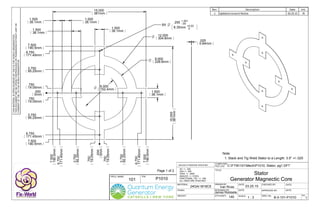DRAWN BY: DATE: CHECKED BY: DATE:
P/N:
DESIGNED BY:
SCALE:
APPROVED BY: DATE:
DWG. No: REV.
COMPUTER
FILE LOC:
Q'TY/ASS'Y:
TITLE:
PROJ. NAME:
DATE:
MATERIAL:
UNLESS OTHERWISE SPECIFIED:
XX +/- .020
XXX +/- .005
XXXX +/- .0005
ANGLES +/- 3 DEG.
FRACTIONAL TOL: +/- 1/64
ALL DIM'S ARE IN INCHES
WEIGHT:
FINISH:
Ivan Rivas
James Robitaille
Rev. Description Date Init.
1 Updated consent Notice 03.25.15 IRTHISMATERIALISOPENSOURCEDBYTHEFIXTHEWORLDORGANIZATION.
THISDOCUMENTMAYBEOPENLYREPRODUCEDORTRANSFEREDWITHOUTLIMITOR
CONSENTOFTHEFIXTHEWORLDORGANIZATION.
C:FTW101MechP1010, Stator, pg1.DFT
B-0-101-P1010
03.25.15
101 P1010
Stator
Generator Magnectic Core
140 1 : 3 1
.000
0mm
3.750
95.25mm
6.750
171.45mm
3.750
95.25mm
6.750
171.45mm
.000
0mm
3.750
95.25mm
6.750
171.45mm
3.750
95.25mm
6.750
171.45mm
7.500
190.5mm
7.500
190.5mm
7.500
190.5mm
7.500
190.5mm
15.000
381mm
15.000
381mm
O
.250 +.001
-.00
6.35mm +0.03
0
8X
O 12.000
304.8mm
O 9.000
228.6mm
O 6.000
152.4mm
.025
0.64mm
24GA/ M19C5
Note:
1. Stack and Tig Weld Stator to a Length: 3.5" +/-.025
.750
19.05mm
.750
19.05mm .750
19.05mm
.750
19.05mm
1.500
38.1mm
1.500
38.1mm
1.500
38.1mm
1.500
38.1mm
1.500
38.1mm
Page 1 of 2
 