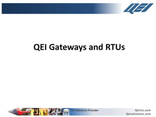 The Solutions Provider Qeiinc.com
Qeisolutions.com
QEI Gateways and RTUs
 
