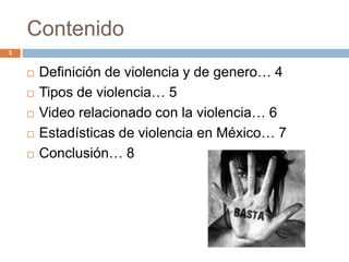 Contenido
3
 Definición de violencia y de genero… 4
 Tipos de violencia… 5
 Video relacionado con la violencia… 6
 Estadísticas de violencia en México… 7
 Conclusión… 8
 