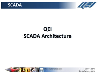 The Solutions Provider Qeiinc.com
Qeisolutions.com
QEI
SCADA Architecture
SCADA
 