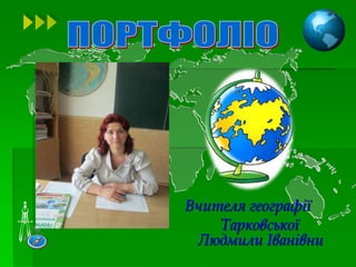 Вчителя географії
Тарковської
Людмили Іванівни
 