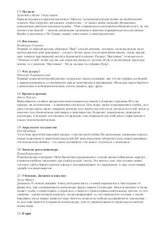 15. Малыш 
Аркадий и Борис Стругацкие 
Пронзительная история космического Маугли, оставленного родителями на необитаемой 
планете. Как нетрудно догадаться, именно мы – те самые дикие малыши, брошенные 
поколением хиппи на произвол судьбы. “Они отправились в опасный свободный полет, да так 
ничего и не нашли” – многие московские мальчики и девочки, выращенные на пластинках 
Beatles и рассказах о Че Геваре, скажут тоже самое о своих родителях. 
16. Настенька 
Владимир Сорокин 
Первый и главный рассказ сборника “Пир” о юной девушке, которую съели родители на ее 
шестнадцатый день рождения, - следует читать сразу после окончания школы, когда сердце 
еще томится тургеневской негой и бунинской печалью. Рассказ “Настенька” отличается от 
“Темных аллей” точно так же, как взрослая жизнь от детства. И уж если начинать взрослую 
жизнь, то с рассказа “Настенька”. Тогда дальше не страшно будет. 
17. Что делать? 
Николай Чернышевский 
Первый социалистический рассказ на русском языке посвящен, как это ни странно, не борьбе 
с царским режимом, а отношениям между мужчинами и женщинами. Молодые герои борются 
с ревностью и собственничеством, учатся уважать друг друга. 
18. Бродяги драхмы 
Джек Керуак 
Вернувшиеся с войны двадцатилетние ветераны не нашли в Америке середины 40-х ни 
правды, ни достоинства – и принялись скитаться. Под звуки джаза в прокуренных клубах, под 
свист ветра сквозь щели товарных вагонов, под ломоту костей после ночевок на голой земле и, 
конечно, под бесконечные разговоры о христианстве, буддизме, коммунизме, анархизме – 
разговоры, в которых постепенно, по крупице, они открывали для себя смысл мироздания и 
смысл человеческой жизни. 
19. Апрельское колдовство 
Рей Брэдбери 
Это очень простой и короткий рассказ о несчастной любви. На нескольких страницах один из 
самых искренних и лиричных писателей XX века доходчиво объясняет всем юным девушкам, 
что несчастная любовь – это самое волшебное, что может случиться с человеком. 
20. Записки революционера 
Петр Кропоткин 
Революционер и анархист Петр Кропоткин рассказывает о своей жизни в Пажеском корпусе – 
военном учебном заведении для детей русской элиты. Эта книга о том, как человек может 
отстоять себя в борьбе против чуждого, непонимающего его окружения. А еще о настоящей 
дружбе и взаимовыручке. 
21. Убежище. Дневник в письмах 
Анна Франк 
Дневник 15-летней девушки Анны, которая вместе с семьей скрывается в Амстердаме от 
фашистов, уже отправивших в концлагеря других евреев Голландии. Анна остроумно и метко 
пишет о себе, о сверстниках, о взрослых, о мире и о своих первых сексуальных мечтах, и этот 
дневник – удивительный документ, иллюстрирующий то, что происходит в голове у юной 
барышни, когда вокруг рушится мир. Анна не дожила до победы над фашизмом два месяца – 
ее все-таки нашли и отправили в концлагерь, зато ее дневник живет в переводах на многие 
языки мира. 
22. Кэрри 
 