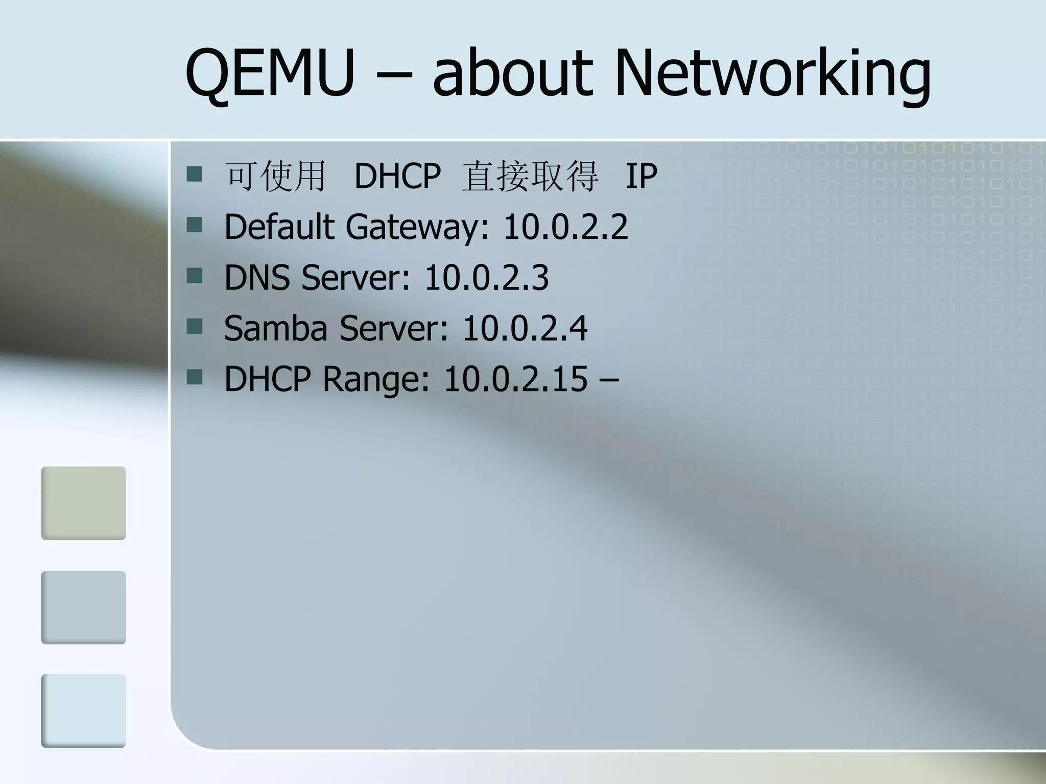 QEMU – about Networking
 可使用 DHCP 直接取得 IP
 Default Gateway: 10.0.2.2
 DNS Server: 10.0.2.3
 Samba Server: 10.0.2.4
 DHCP Range: 10.0.2.15 –
 
