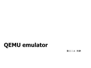 QEMU emulator
資工二Ａ 何錚
 
