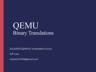 QEMU 
Binary Translations 
2014/09/25@NCKU Embedded Course 
Jeff Liaw 
rampant1018@gmail.com 
 