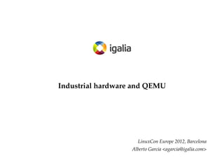 Industrial hardware and QEMU

LinuxCon Europe 2012, Barcelona
Alberto Garcia <agarcia@igalia.com>

 