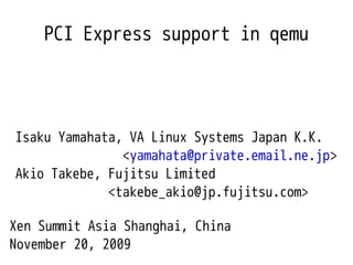 PCI Express support in qemu




Isaku Yamahata, VA Linux Systems Japan K.K.
               <yamahata@private.email.ne.jp>
Akio Takebe, Fujitsu Limited
             <takebe_akio@jp.fujitsu.com>

Xen Summit Asia Shanghai, China
November 20, 2009
 