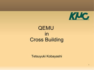 QEMU
      in
Cross Building


Tetsuyuki Kobayashi

                      1
 