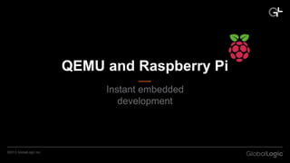 CONFIDENTIAL©2013 GlobalLogic Inc.
QEMU and Raspberry Pi
Instant embedded
development
 