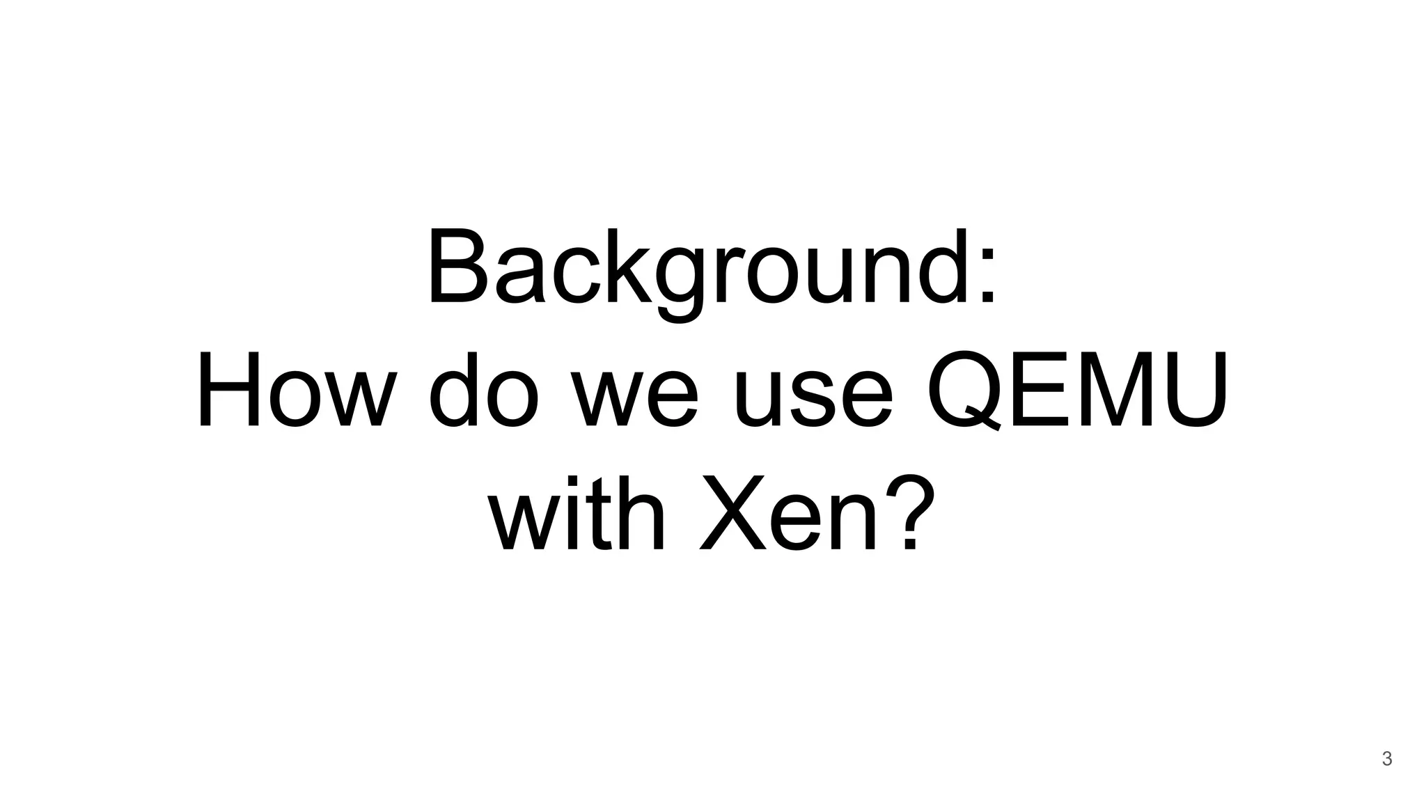 Background:
How do we use QEMU
with Xen?
3
 
