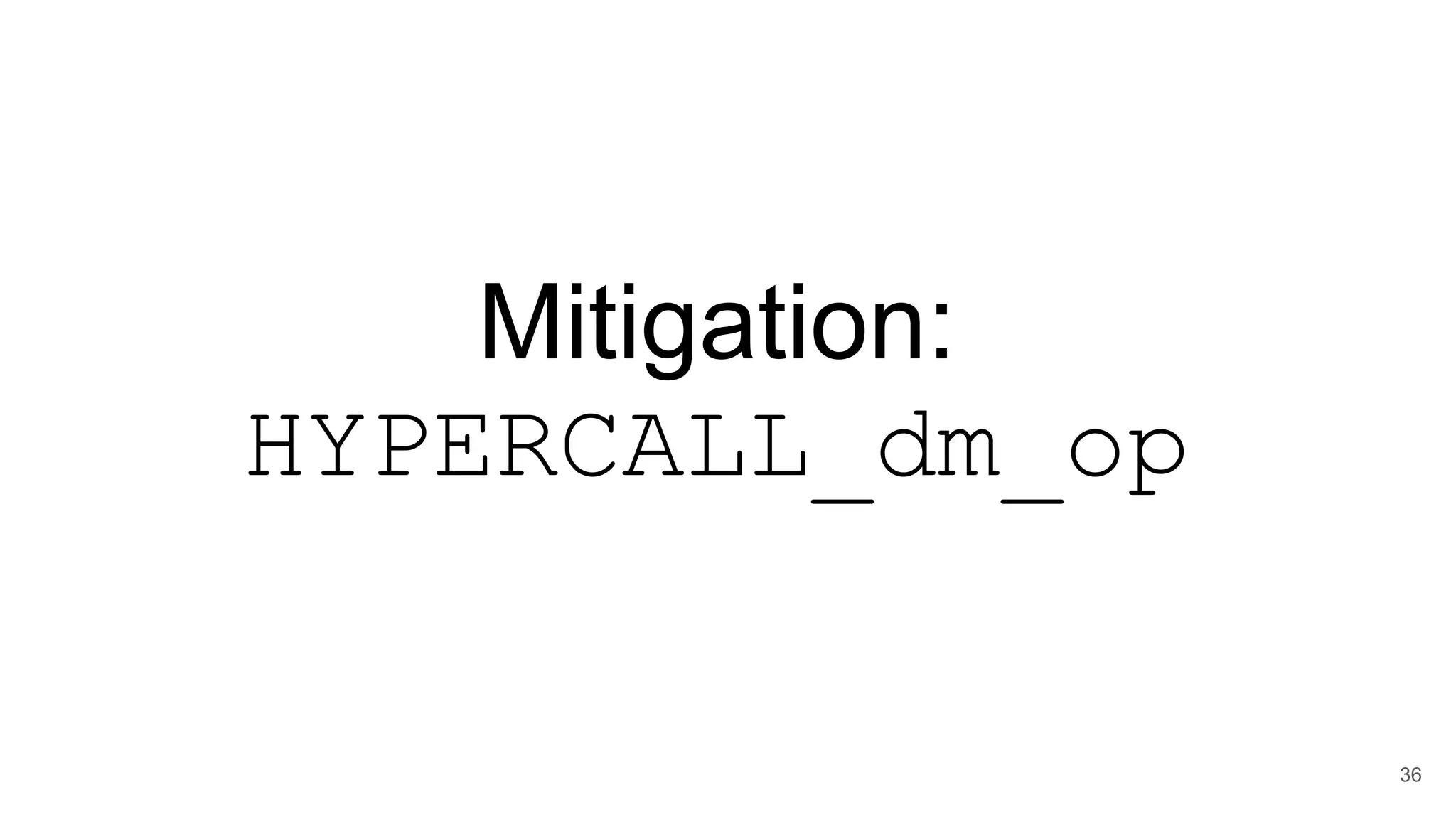 Mitigation:
HYPERCALL_dm_op
36
 