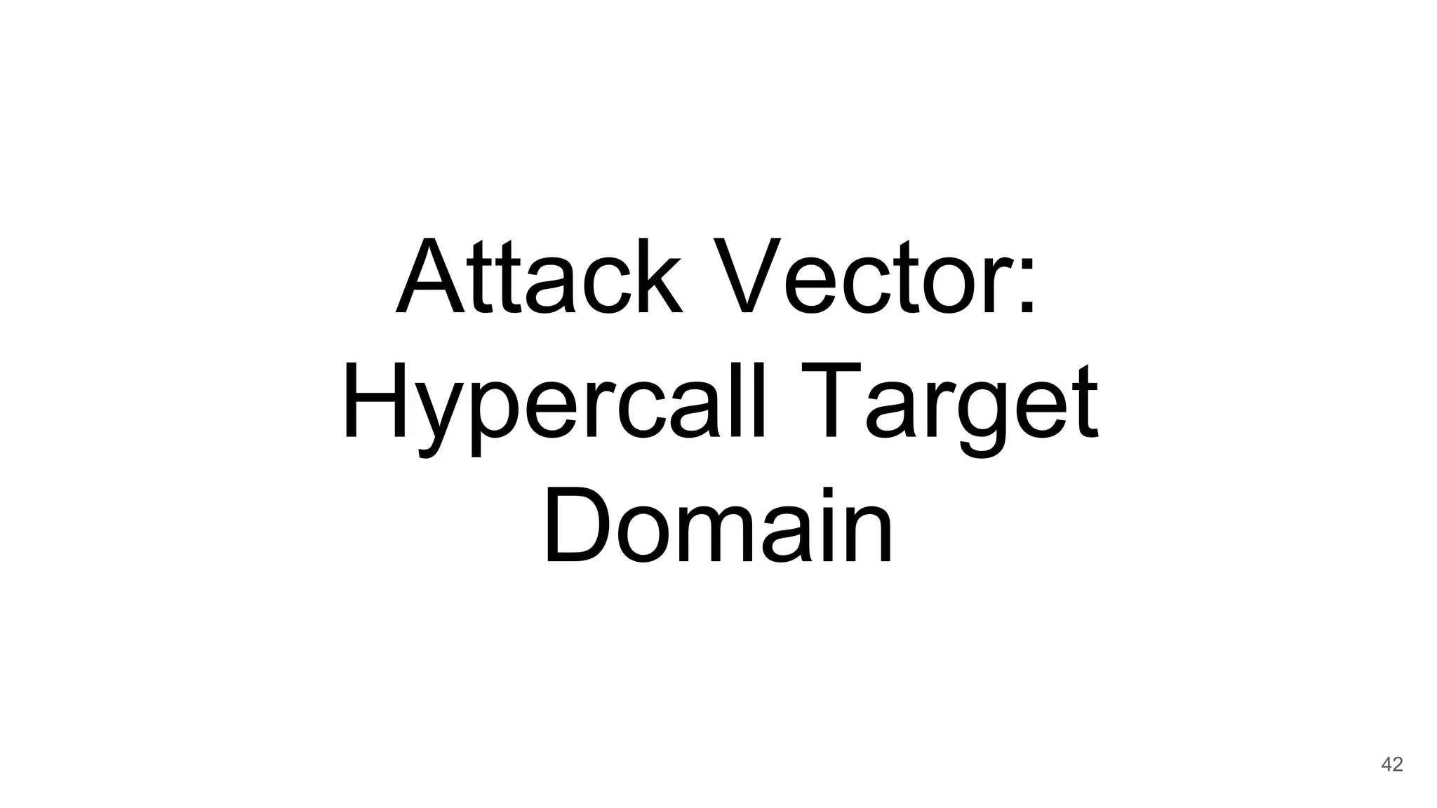 Attack Vector:
Hypercall Target
Domain
42
 