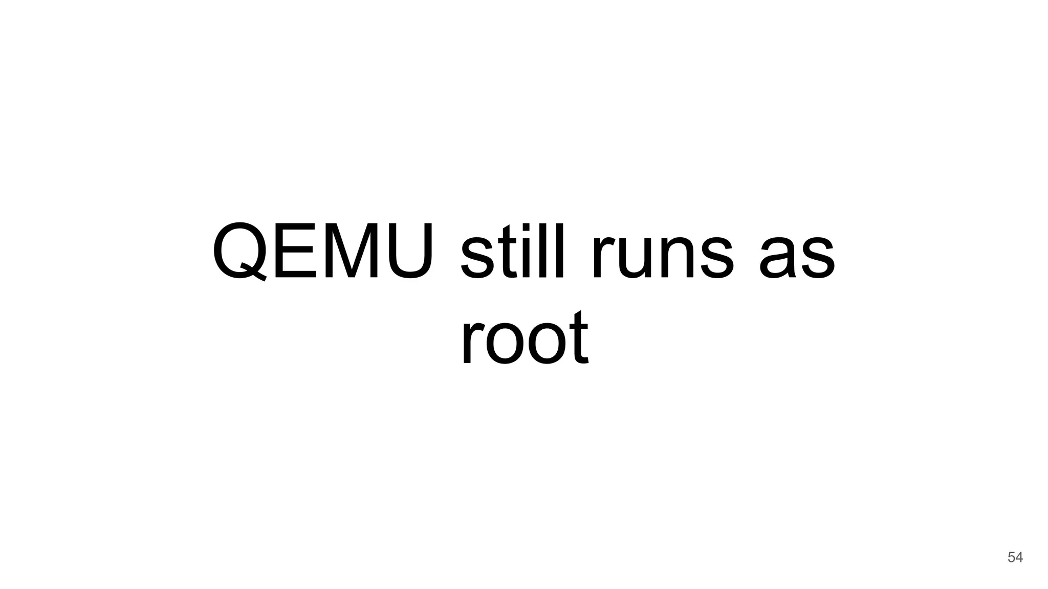 QEMU still runs as
root
54
 