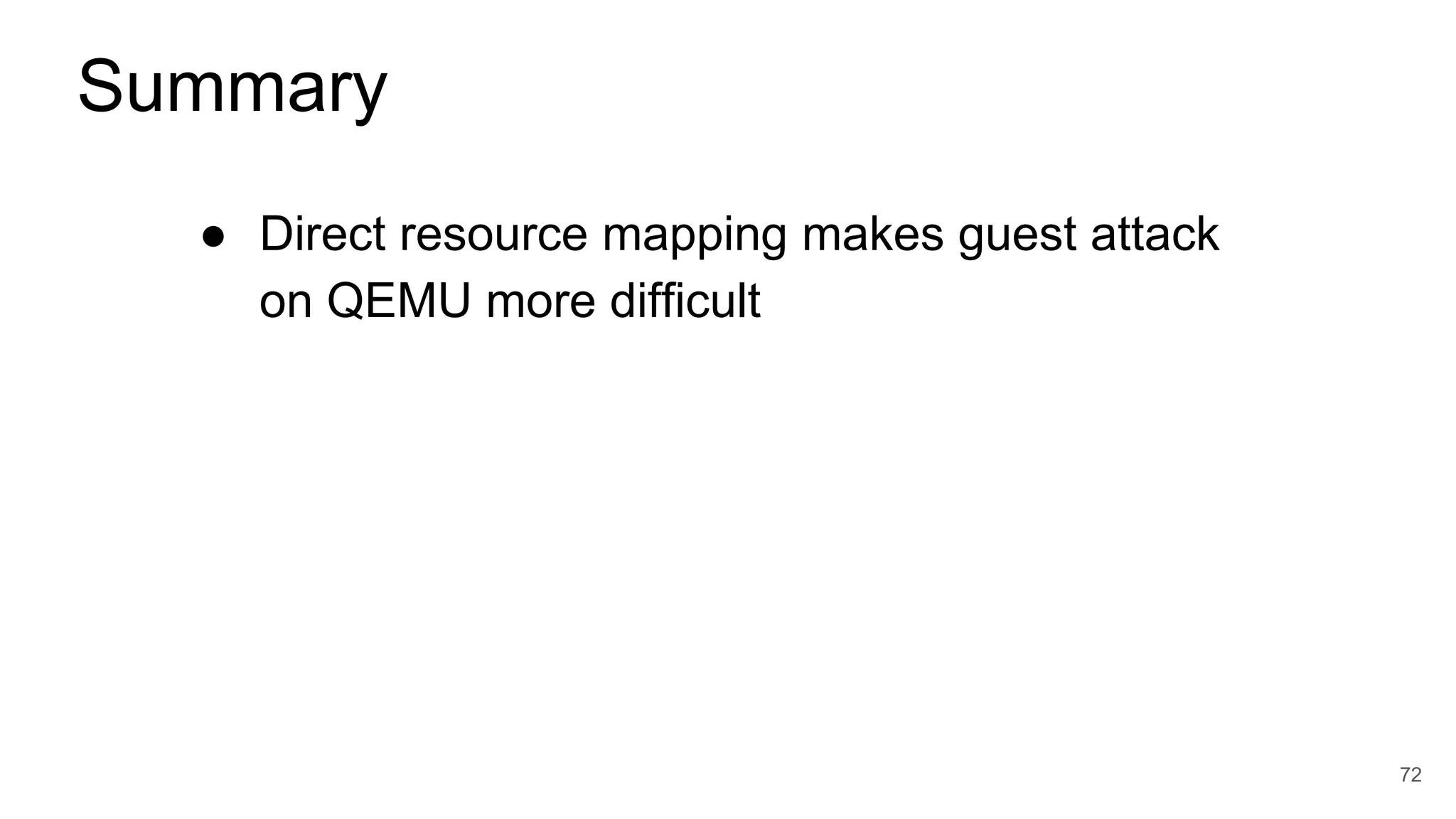● Direct resource mapping makes guest attack
on QEMU more difficult
72
Summary
 