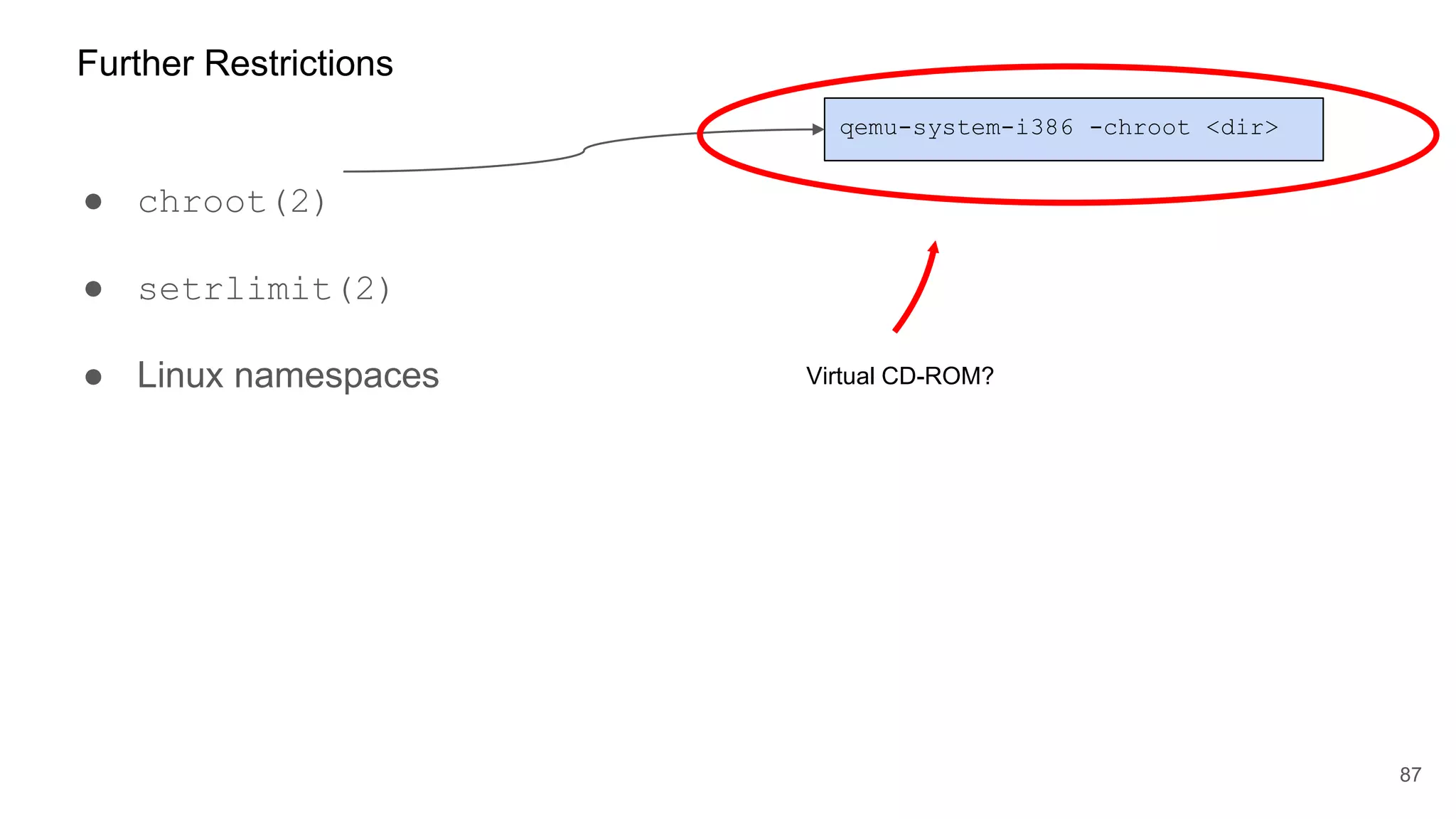● chroot(2)
● setrlimit(2)
● Linux namespaces
87
Further Restrictions
qemu-system-i386 -chroot <dir>
Virtual CD-ROM?
 