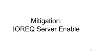 Mitigation:
IOREQ Server Enable
17
 