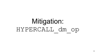Mitigation:
HYPERCALL_dm_op
36
 