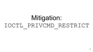 Mitigation:
IOCTL_PRIVCMD_RESTRICT
46
 