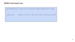 56
[pauldu@brixham:~]/usr/local/lib/xen/bin/qemu-system-i386 --help
.
.
.
-runas user change to user id user just before starting the VM
.
.
.
QEMU Command Line
 