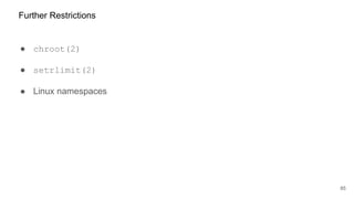● chroot(2)
● setrlimit(2)
● Linux namespaces
85
Further Restrictions
 