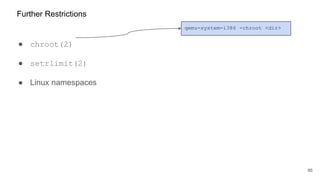 ● chroot(2)
● setrlimit(2)
● Linux namespaces
86
Further Restrictions
qemu-system-i386 -chroot <dir>
 