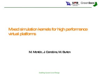 Mixed simulation kernels for high performance virtual platforms M. Montón, J. Carrabina, M. Burton 