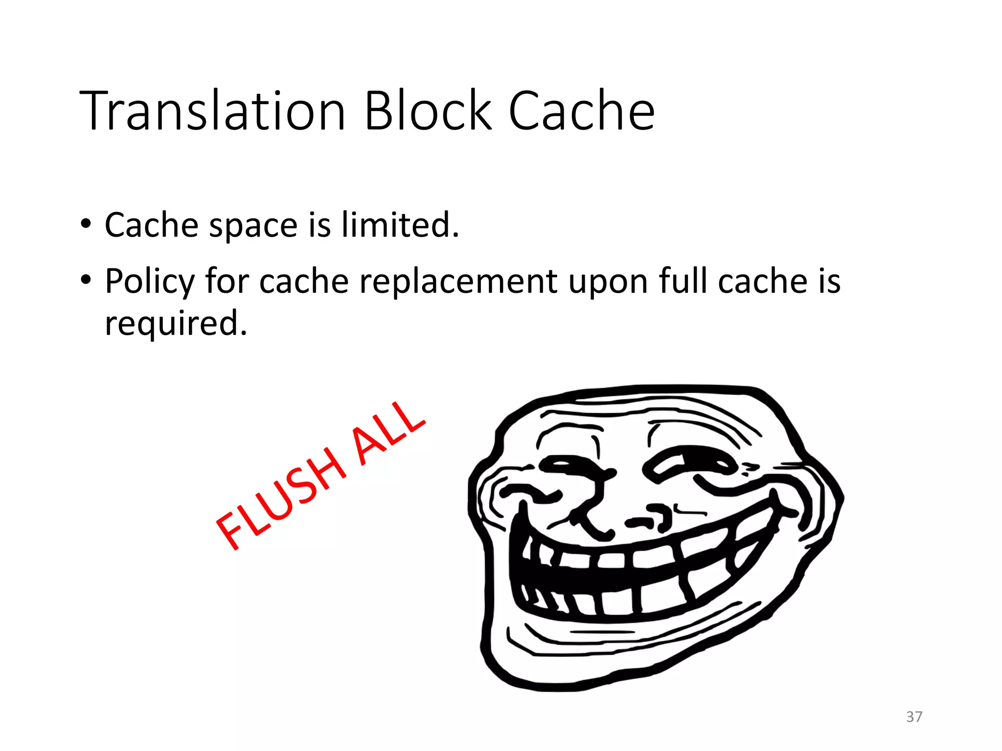 Translation Block Cache
• Cache space is limited.
• Policy for cache replacement upon full cache is
required.
37
 