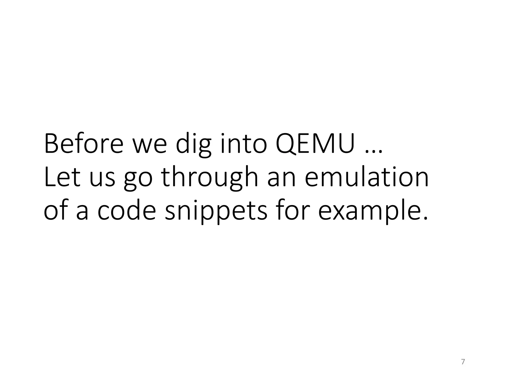 Before we dig into QEMU …
Let us go through an emulation
of a code snippets for example.
7
 