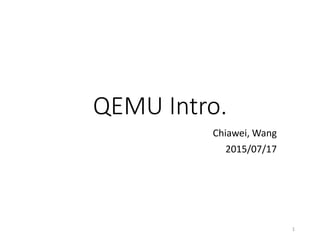 QEMU Intro.
Chiawei, Wang
2015/07/17
1
 