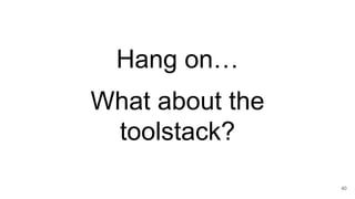 Hang on…
40
What about the
toolstack?
 